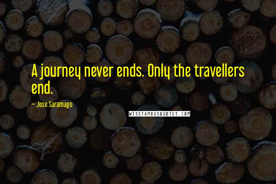 Jose Saramago quotes: A journey never ends. Only the travellers end.
