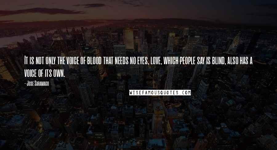 Jose Saramago quotes: It is not only the voice of blood that needs no eyes, love, which people say is blind, also has a voice of its own.