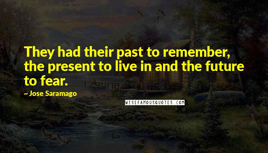 Jose Saramago quotes: They had their past to remember, the present to live in and the future to fear.