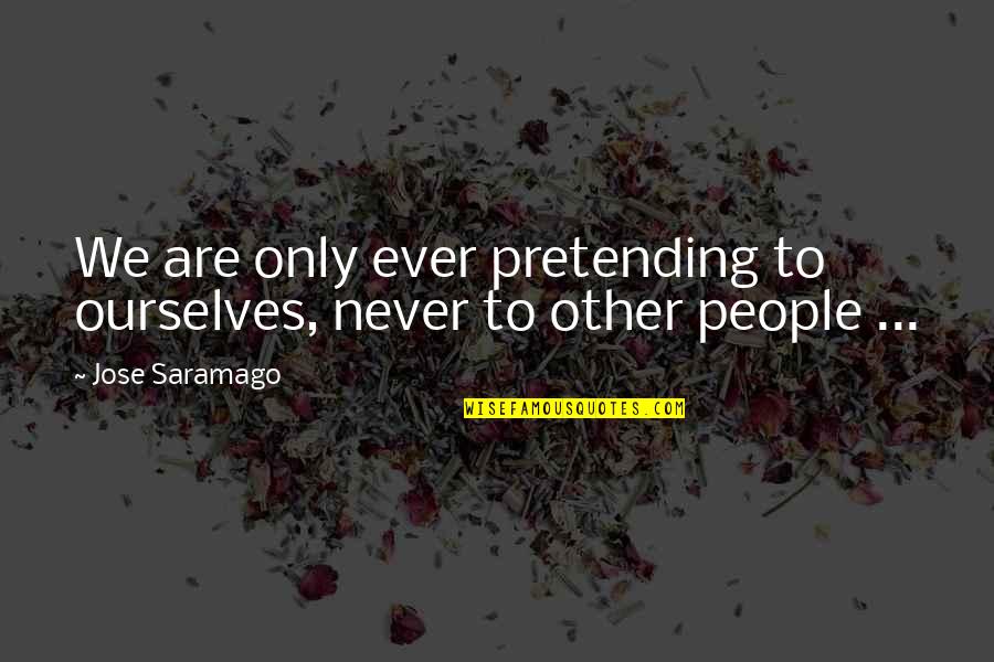 Jose Saramago Quotes By Jose Saramago: We are only ever pretending to ourselves, never