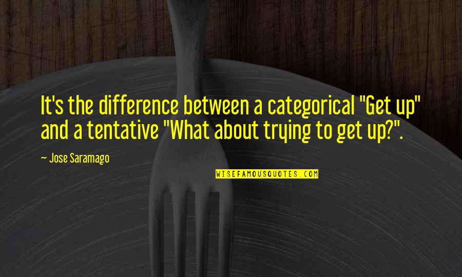 Jose Saramago Quotes By Jose Saramago: It's the difference between a categorical "Get up"