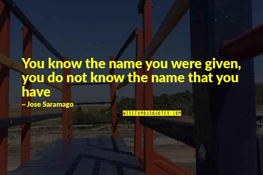 Jose Saramago Quotes By Jose Saramago: You know the name you were given, you