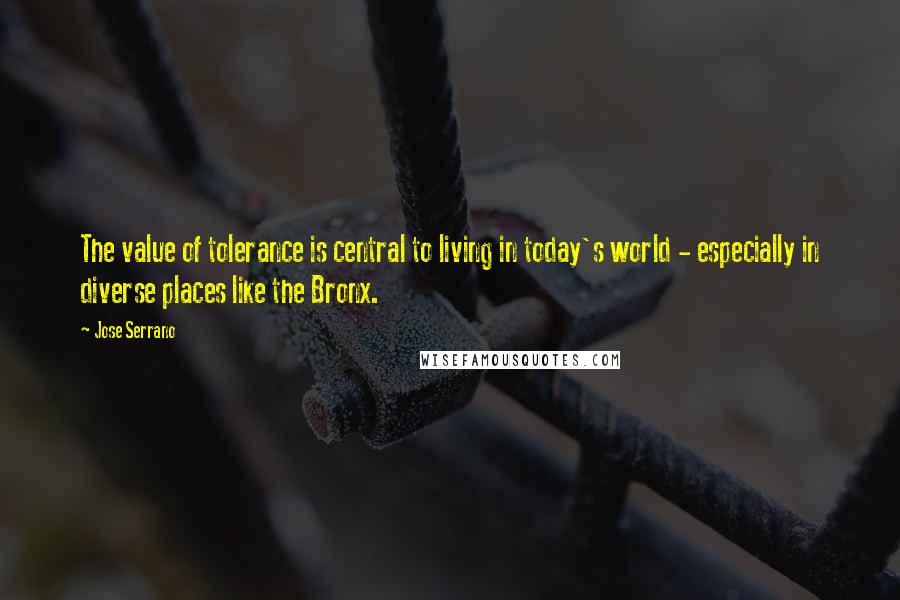 Jose Serrano quotes: The value of tolerance is central to living in today's world - especially in diverse places like the Bronx.