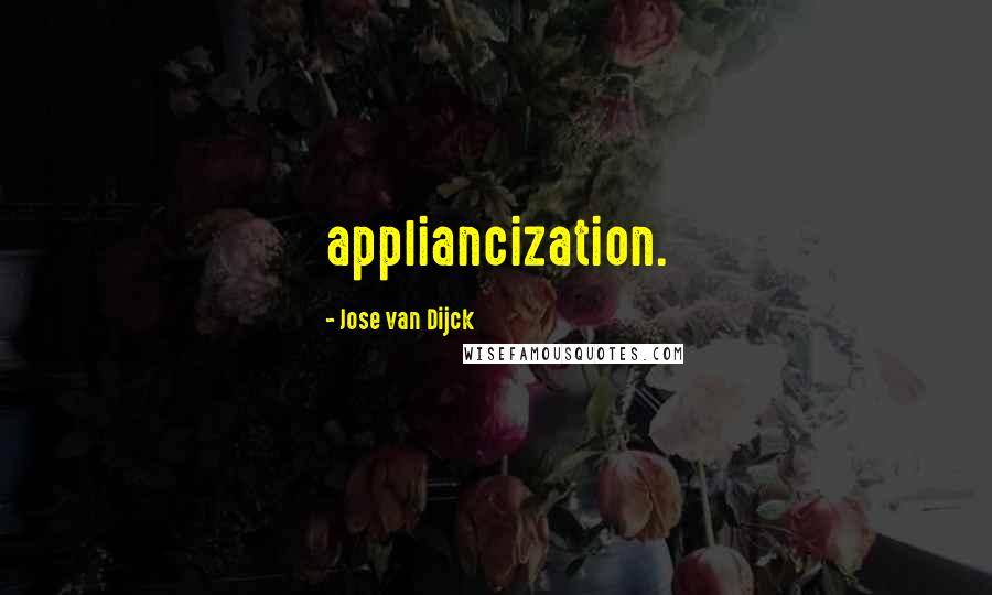 Jose Van Dijck quotes: appliancization.