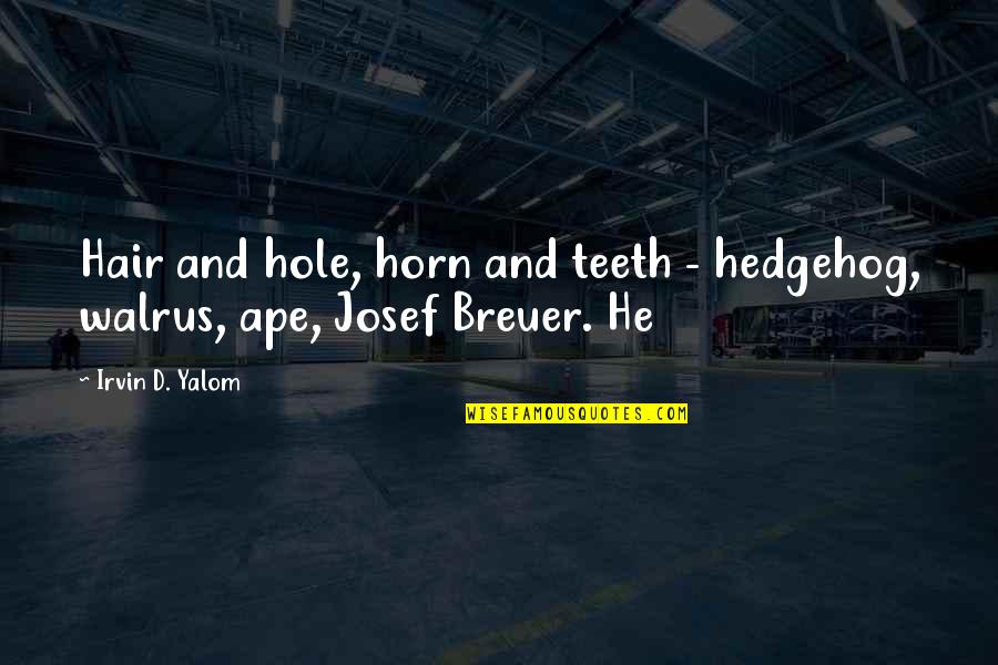 Josef Breuer Quotes By Irvin D. Yalom: Hair and hole, horn and teeth - hedgehog,