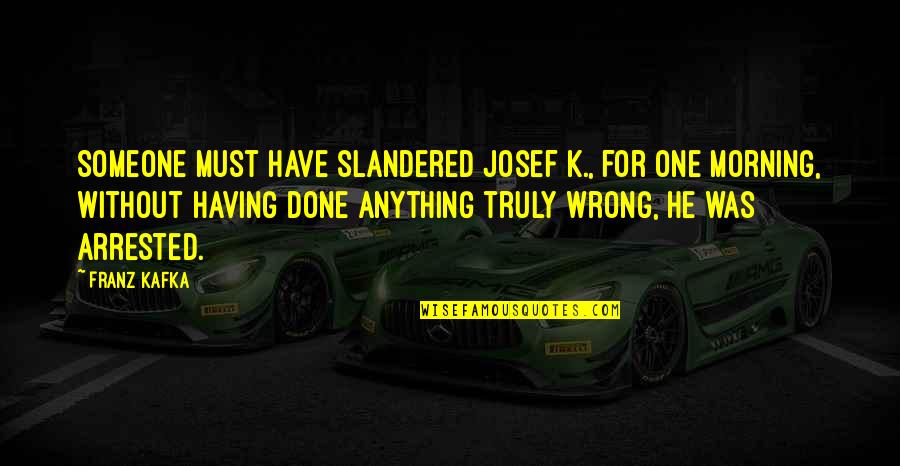 Josef K Quotes By Franz Kafka: Someone must have slandered Josef K., for one