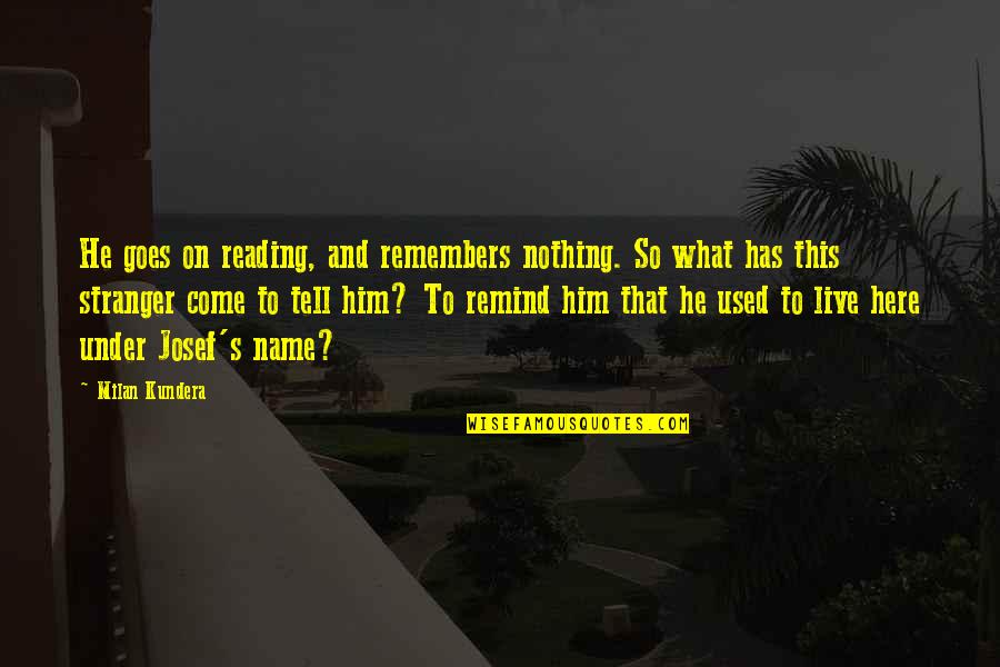 Josef K Quotes By Milan Kundera: He goes on reading, and remembers nothing. So