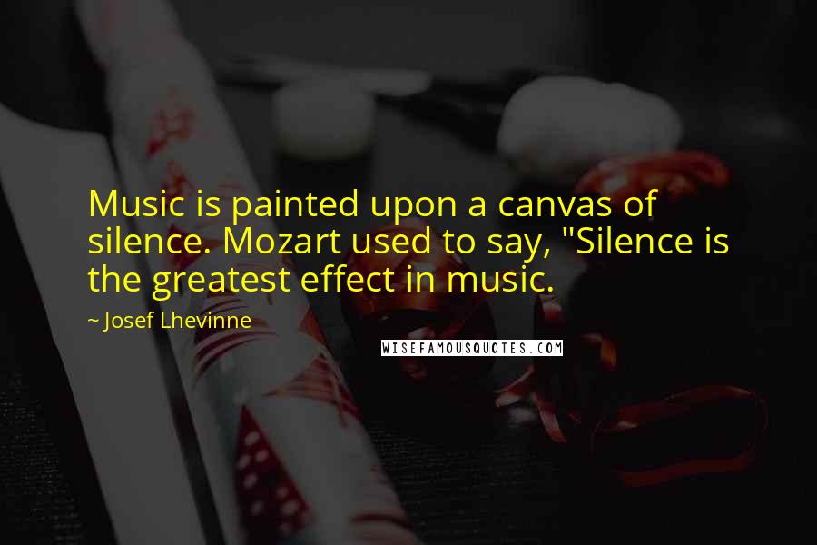 Josef Lhevinne quotes: Music is painted upon a canvas of silence. Mozart used to say, "Silence is the greatest effect in music. Josef Lhevinne quotes: Music is painted upon a canvas of silence. Mozart used to say, "Silence is the greatest effect in music.