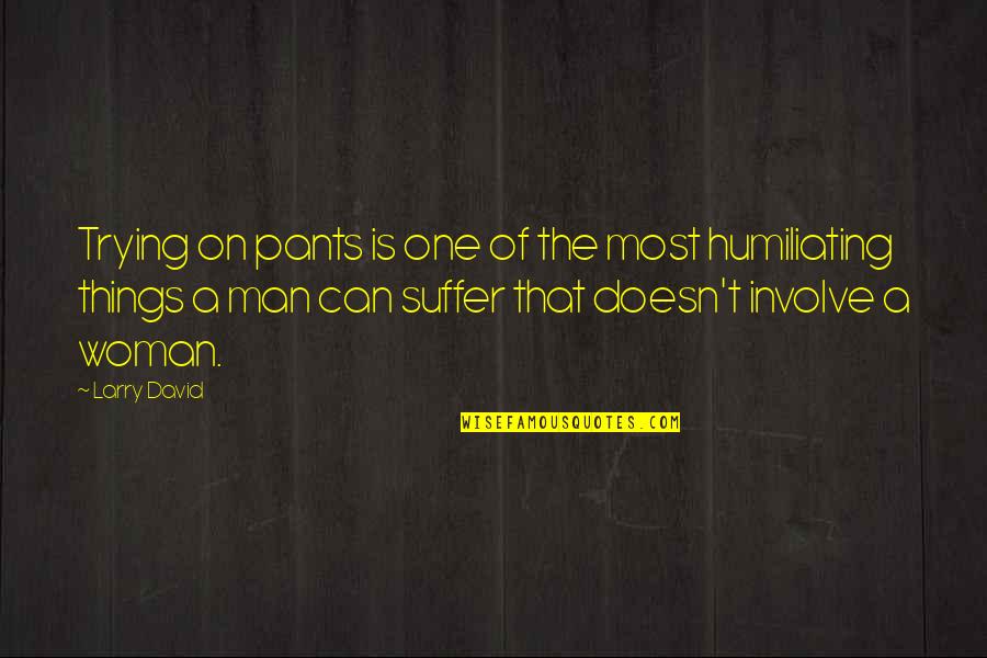 Josef Mengeles Quotes By Larry David: Trying on pants is one of the most Josef Mengeles Quotes By Larry David: Trying on pants is one of the most