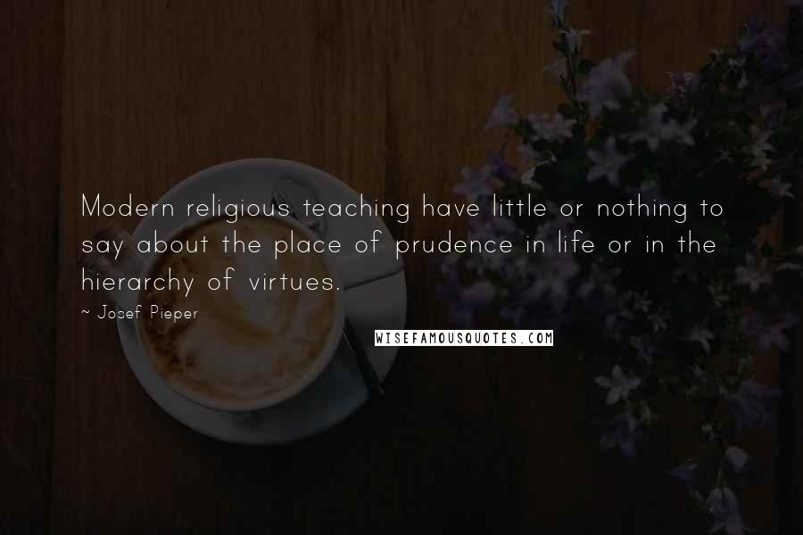 Josef Pieper quotes: Modern religious teaching have little or nothing to say about the place of prudence in life or in the hierarchy of virtues.