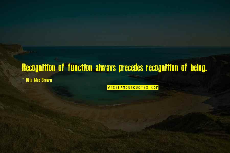 Josefina Echanove Quotes By Rita Mae Brown: Recognition of function always precedes recognition of being.