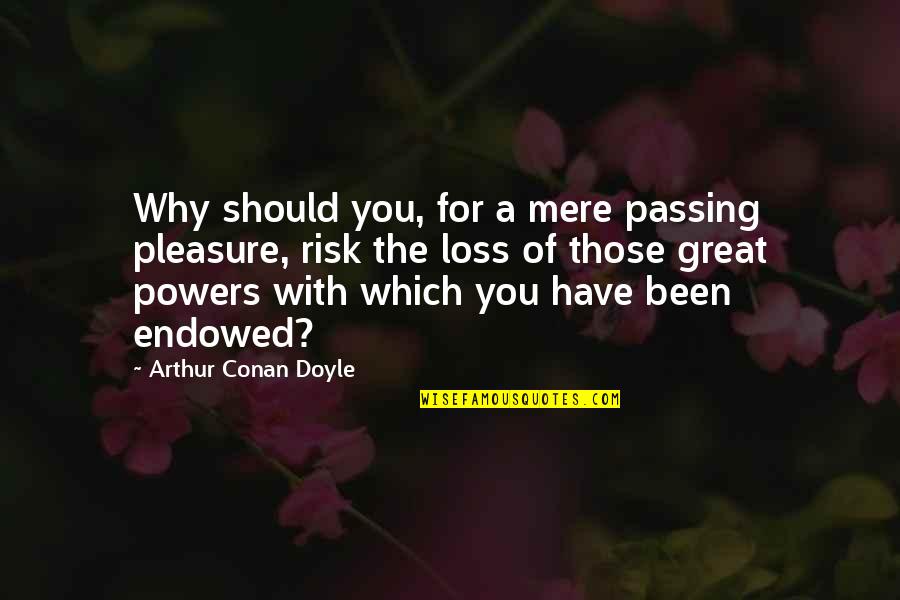 Josefina Lopez Quotes By Arthur Conan Doyle: Why should you, for a mere passing pleasure,