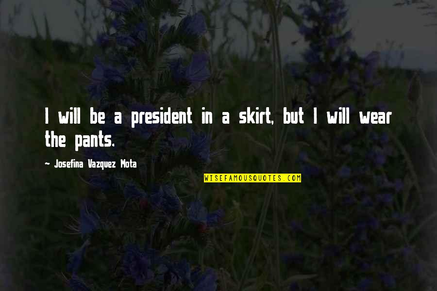 Josefina Quotes By Josefina Vazquez Mota: I will be a president in a skirt,