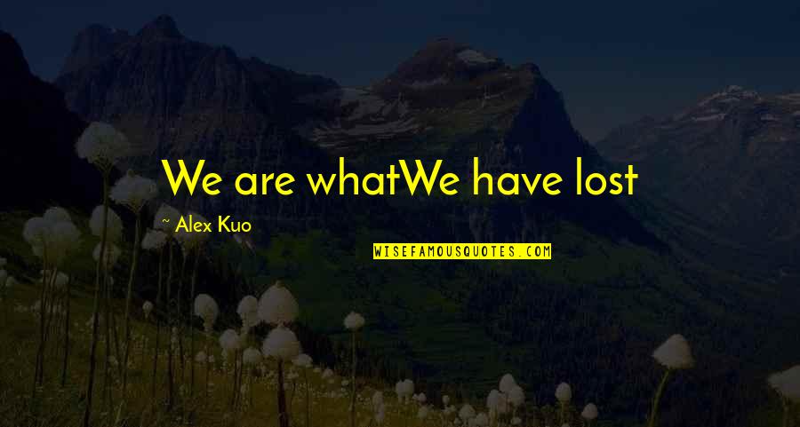 Josefina Rivera Quotes By Alex Kuo: We are whatWe have lost Josefina Rivera Quotes By Alex Kuo: We are whatWe have lost