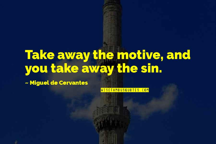 Josefinas Quotes By Miguel De Cervantes: Take away the motive, and you take away Josefinas Quotes By Miguel De Cervantes: Take away the motive, and you take away