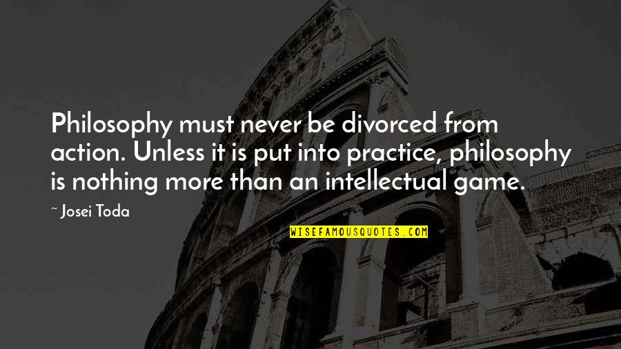 Josei Toda Quotes By Josei Toda: Philosophy must never be divorced from action. Unless Josei Toda Quotes By Josei Toda: Philosophy must never be divorced from action. Unless