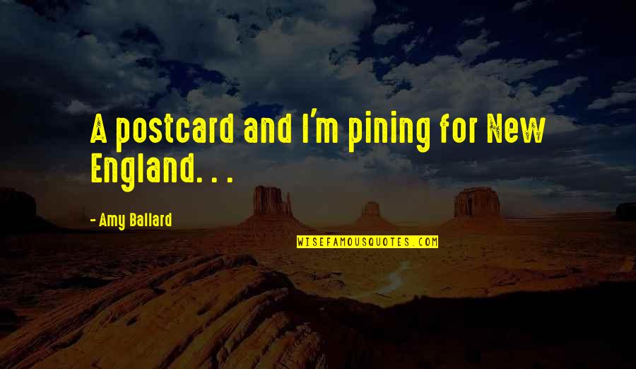 Joseleen Quotes By Amy Ballard: A postcard and I'm pining for New England. Joseleen Quotes By Amy Ballard: A postcard and I'm pining for New England.