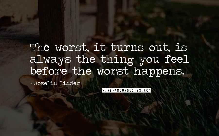 Joselin Linder quotes: The worst, it turns out, is always the thing you feel before the worst happens.