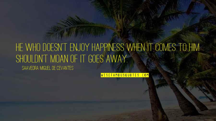 Joselito Joseco Quotes By Saavedra Miguel De Cevantes: He who doesn't enjoy happiness when it comes Joselito Joseco Quotes By Saavedra Miguel De Cevantes: He who doesn't enjoy happiness when it comes