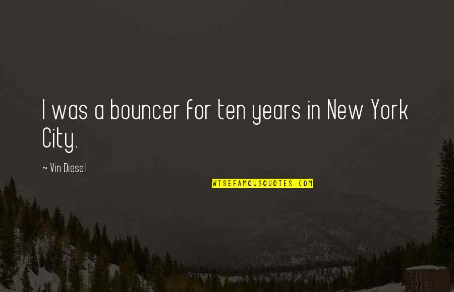 Joselito Joseco Quotes By Vin Diesel: I was a bouncer for ten years in Joselito Joseco Quotes By Vin Diesel: I was a bouncer for ten years in