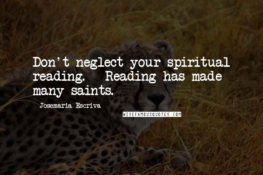 Josemaria Escriva quotes: Don't neglect your spiritual reading. - Reading has made many saints.