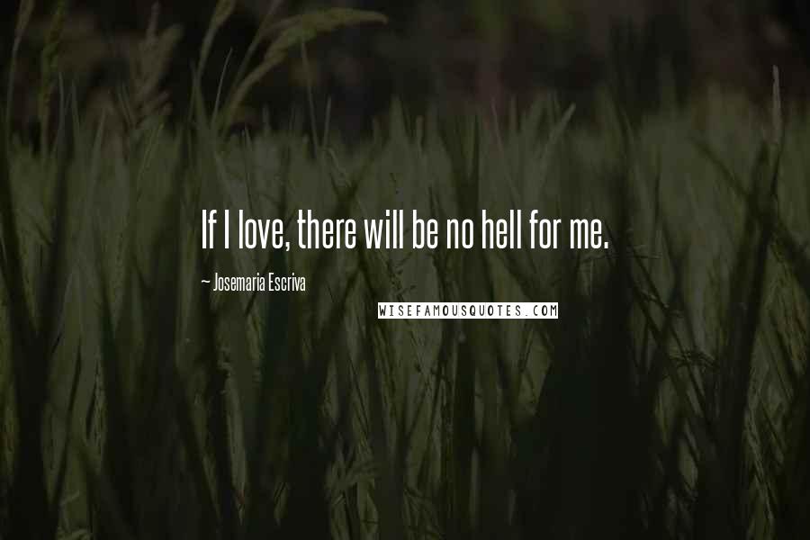 Josemaria Escriva quotes: If I love, there will be no hell for me.