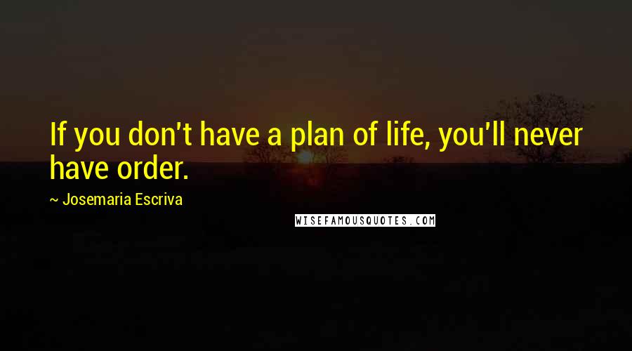 Josemaria Escriva quotes: If you don't have a plan of life, you'll never have order.