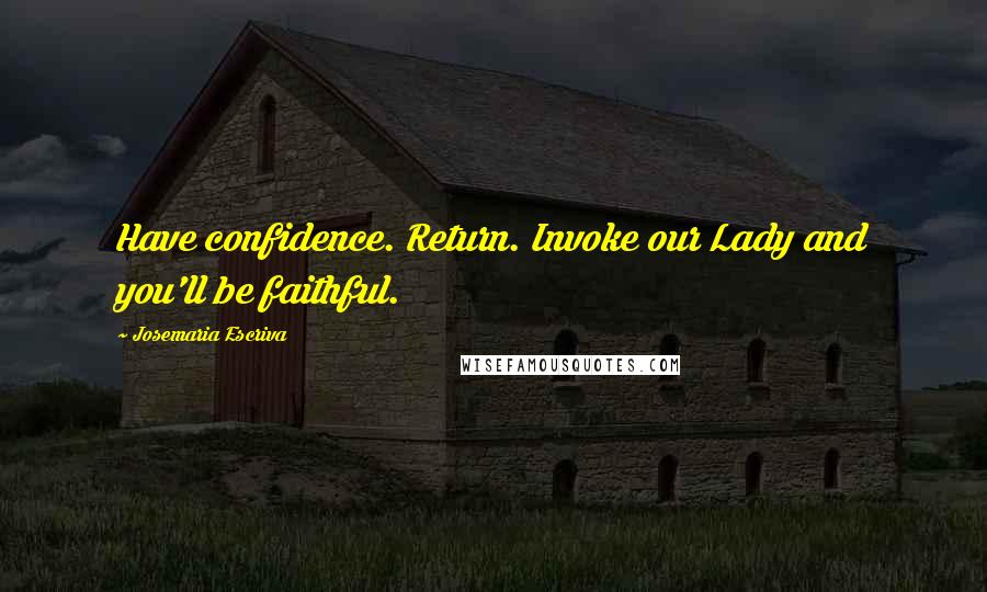 Josemaria Escriva quotes: Have confidence. Return. Invoke our Lady and you'll be faithful.
