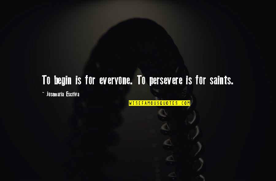 Josemaria Escriva Quotes By Josemaria Escriva: To begin is for everyone. To persevere is