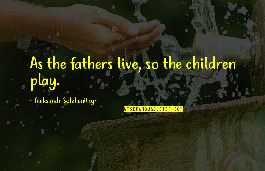 Joseph A Banks Quotes By Aleksandr Solzhenitsyn: As the fathers live, so the children play. Joseph A Banks Quotes By Aleksandr Solzhenitsyn: As the fathers live, so the children play.