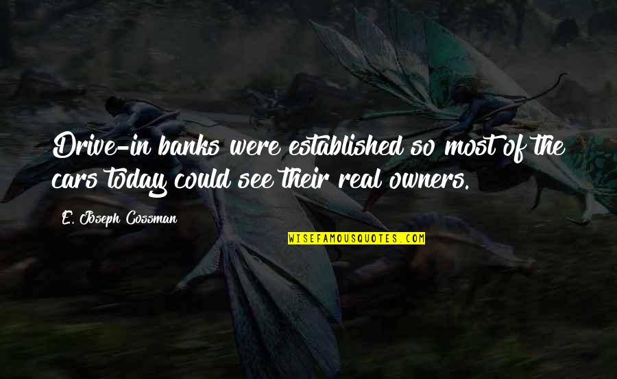 Joseph A Banks Quotes By E. Joseph Cossman: Drive-in banks were established so most of the Joseph A Banks Quotes By E. Joseph Cossman: Drive-in banks were established so most of the