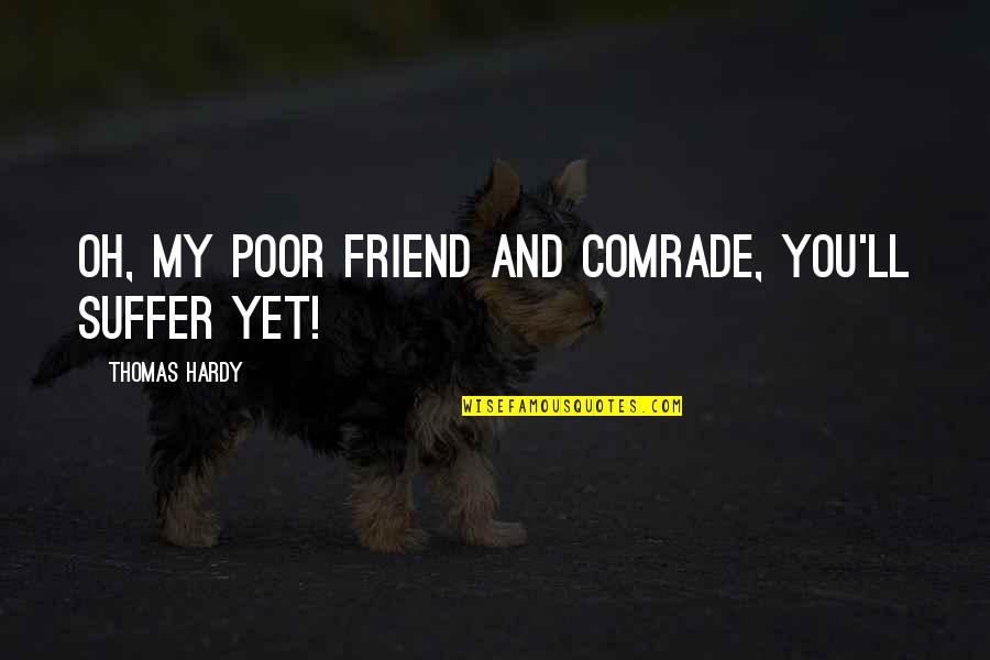 Joseph A Banks Quotes By Thomas Hardy: Oh, my poor friend and comrade, you'll suffer Joseph A Banks Quotes By Thomas Hardy: Oh, my poor friend and comrade, you'll suffer