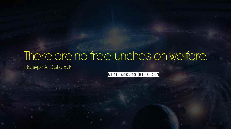 Joseph A. Califano Jr. quotes: There are no free lunches on welfare.