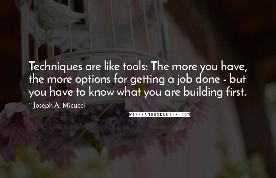 Joseph A. Micucci quotes: Techniques are like tools: The more you have, the more options for getting a job done - but you have to know what you are building first.