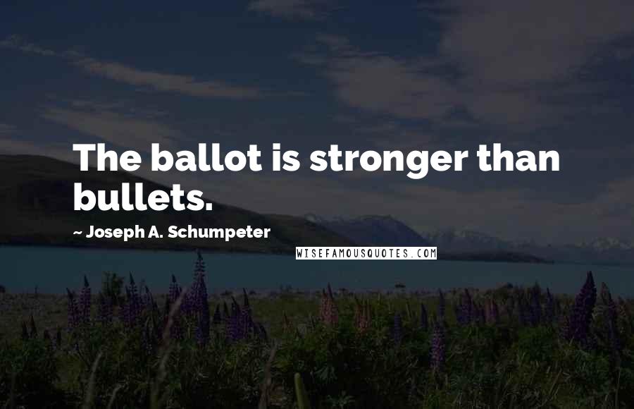 Joseph A. Schumpeter quotes: The ballot is stronger than bullets.