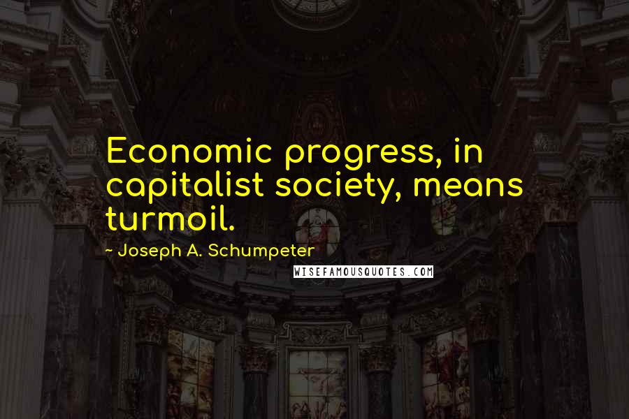 Joseph A. Schumpeter quotes: Economic progress, in capitalist society, means turmoil.