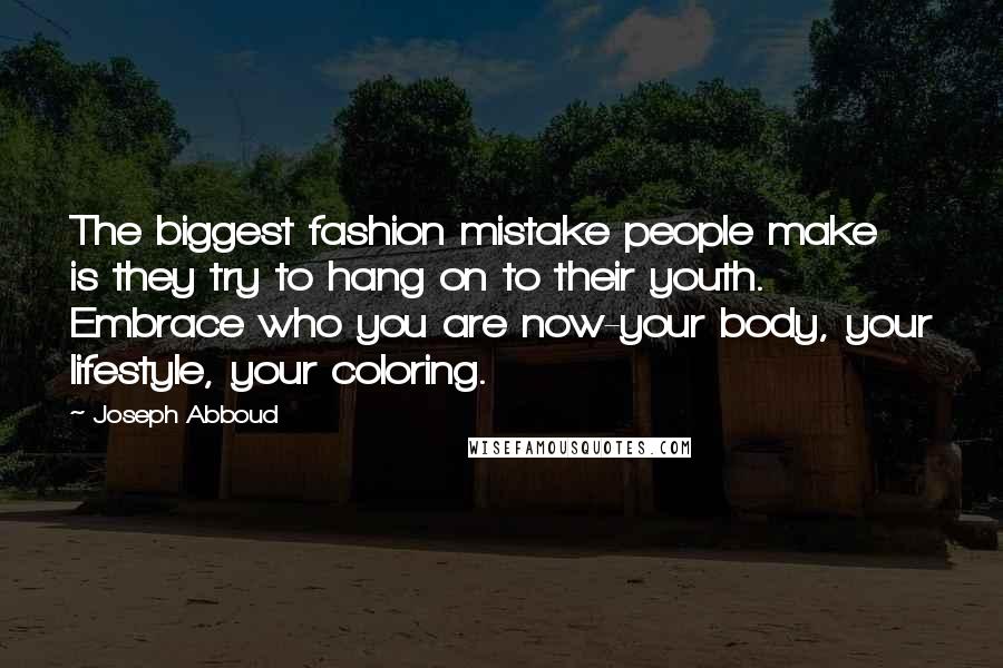 Joseph Abboud quotes: The biggest fashion mistake people make is they try to hang on to their youth. Embrace who you are now-your body, your lifestyle, your coloring.