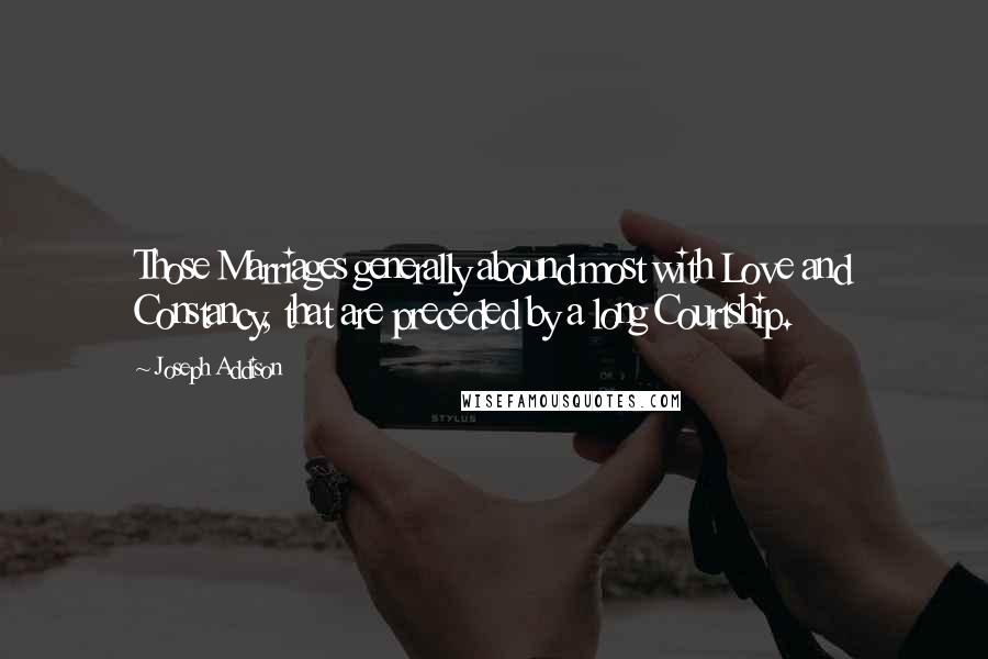 Joseph Addison quotes: Those Marriages generally abound most with Love and Constancy, that are preceded by a long Courtship.