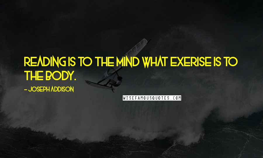 Joseph Addison quotes: Reading is to the mind what exerise is to the body.