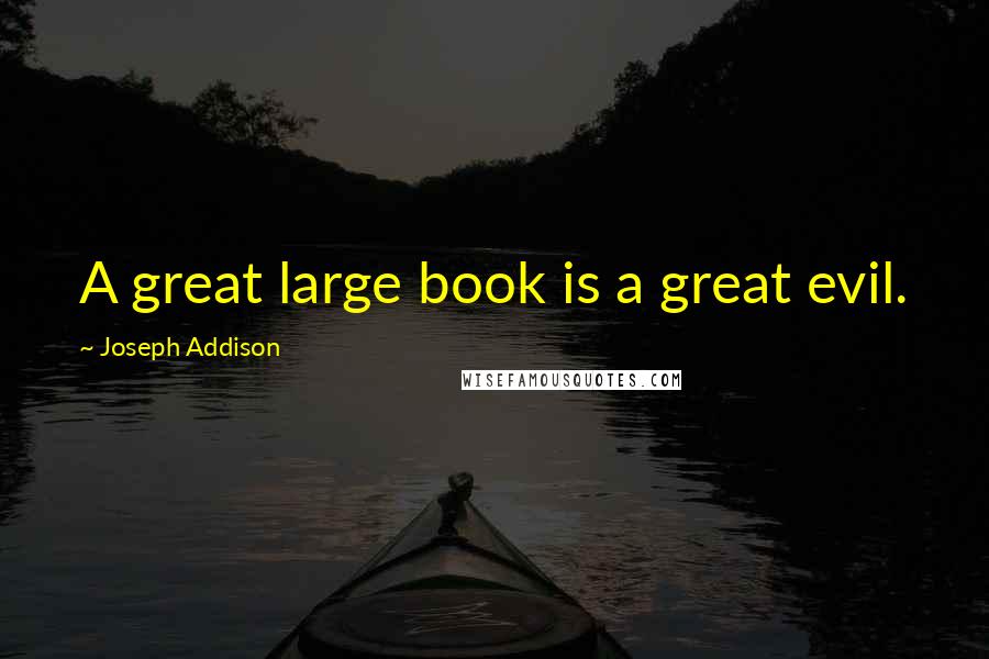 Joseph Addison quotes: A great large book is a great evil.
