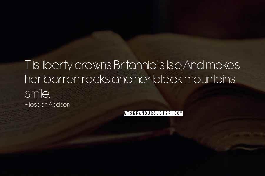 Joseph Addison quotes: T is liberty crowns Britannia's Isle,And makes her barren rocks and her bleak mountains smile.