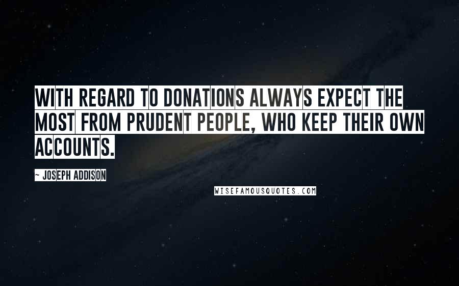 Joseph Addison quotes: With regard to donations always expect the most from prudent people, who keep their own accounts.