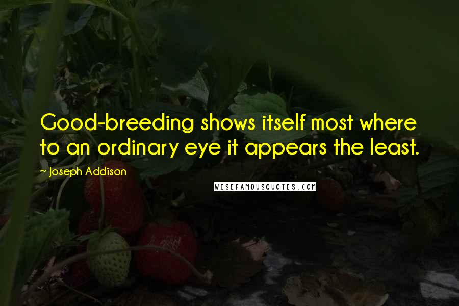 Joseph Addison quotes: Good-breeding shows itself most where to an ordinary eye it appears the least.