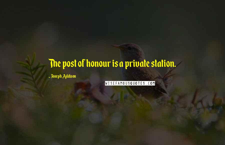 Joseph Addison quotes: The post of honour is a private station.