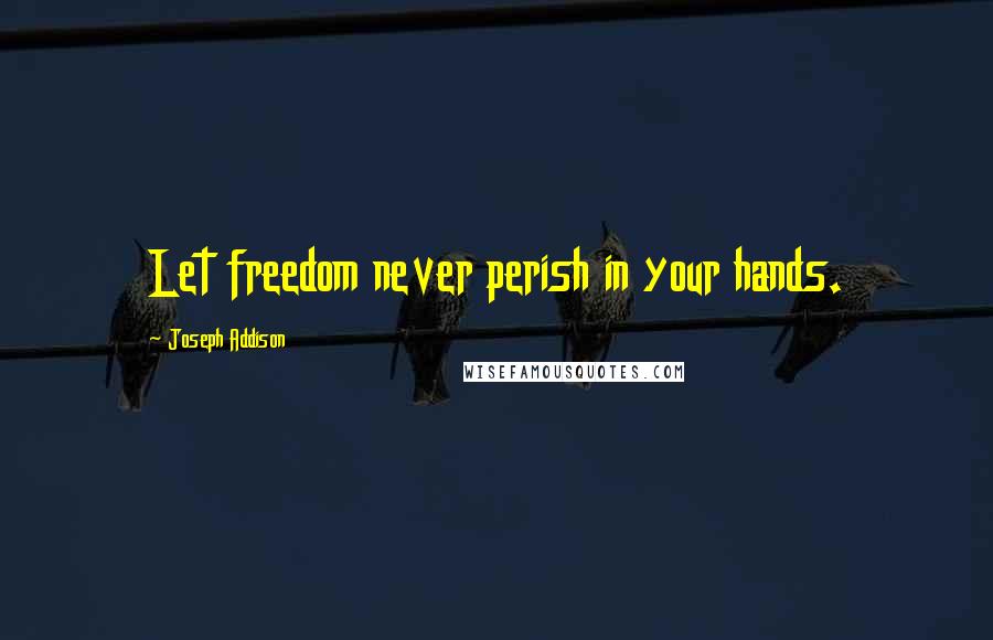 Joseph Addison quotes: Let freedom never perish in your hands.