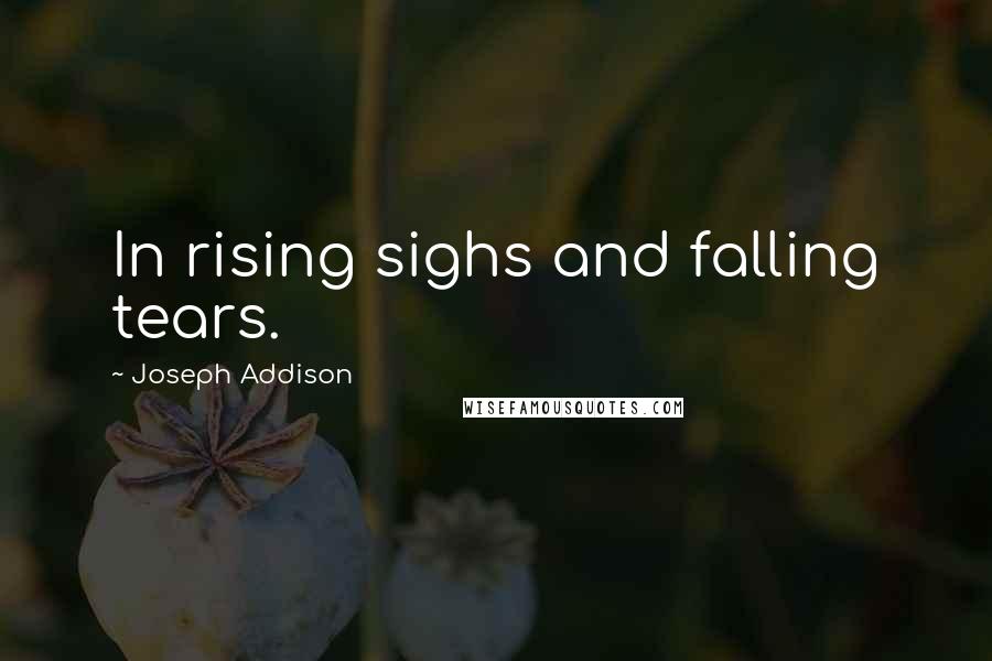 Joseph Addison quotes: In rising sighs and falling tears.