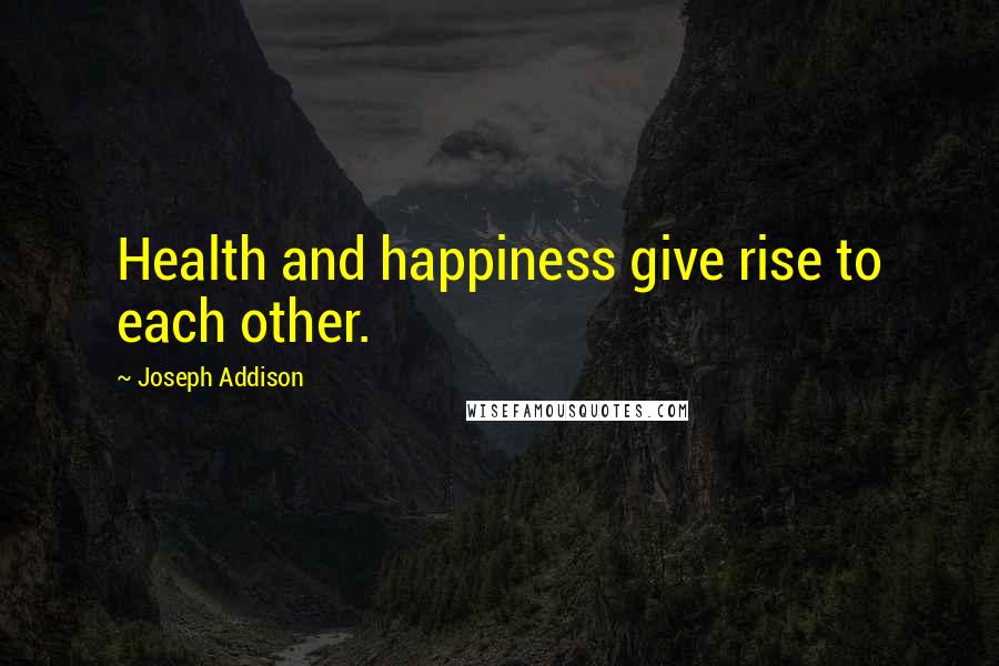 Joseph Addison quotes: Health and happiness give rise to each other.