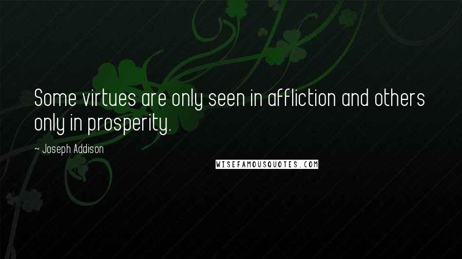 Joseph Addison quotes: Some virtues are only seen in affliction and others only in prosperity.