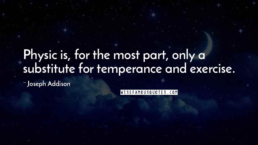 Joseph Addison quotes: Physic is, for the most part, only a substitute for temperance and exercise.