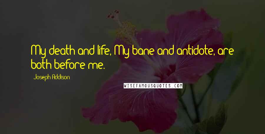 Joseph Addison quotes: My death and life, My bane and antidote, are both before me.